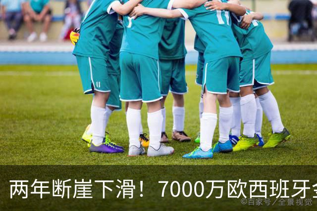 两年断崖下滑！7000万欧西班牙金童，如今风光不再