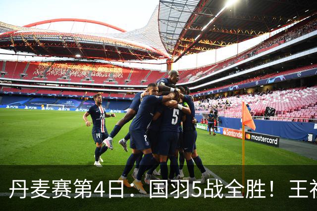 丹麦赛第4日：国羽5战全胜！王祉怡约战山口茜，梁王逆转前世界第1