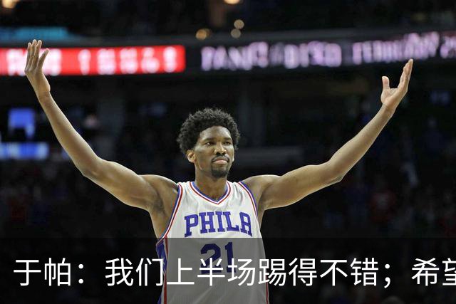 于帕：我们上半场踢得不错；希望凯恩或者我的一位朋友拿金球