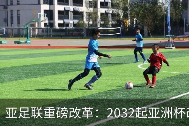 亚足联重磅改革：2032起亚洲杯改在偶数年举办，将与世界杯同框