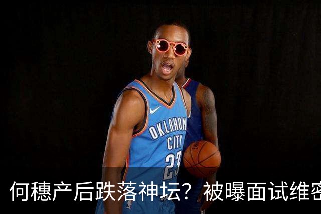 何穗产后跌落神坛？被曝面试维密被拒，刘雯已落地美国，差距太大