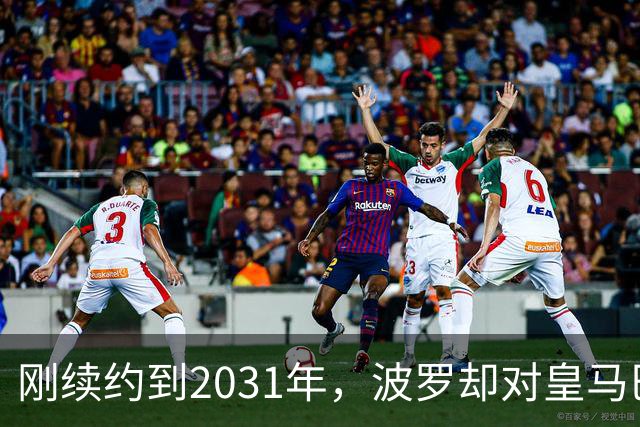 刚续约到2031年，波罗却对皇马巴萨动了心