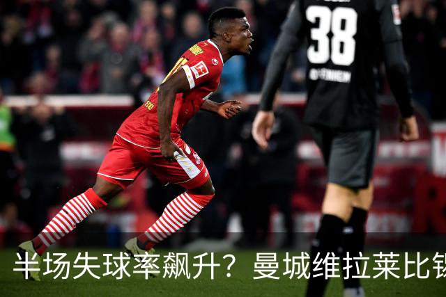 半场失球率飙升？曼城维拉莱比锡埃勒维尔博弈