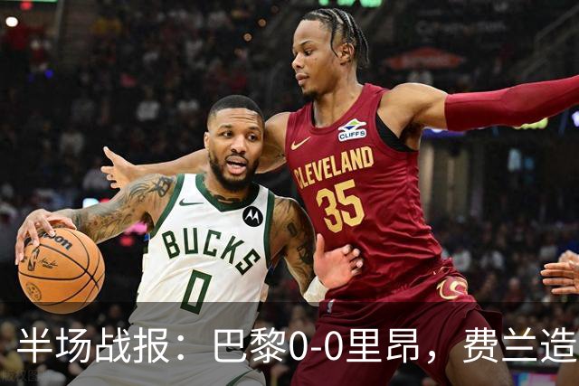 半场战报：巴黎0-0里昂，费兰造险，萨福诺夫屡神扑