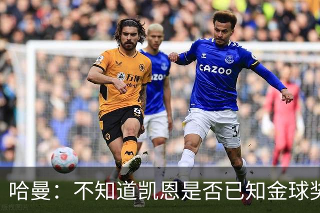 哈曼：不知道凯恩是否已知金球奖结果，拿了的话对德甲是大事
