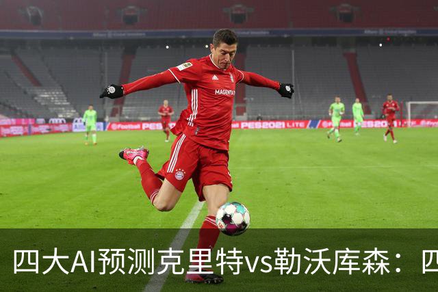 四大AI预测克里特vs勒沃库森：四家看好客胜，净胜两球优先