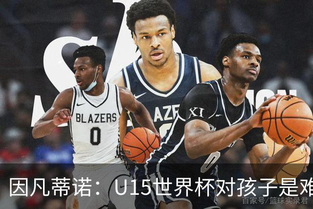 因凡蒂诺：U15世界杯对孩子是难忘经历，他们有人未来会踢世界杯