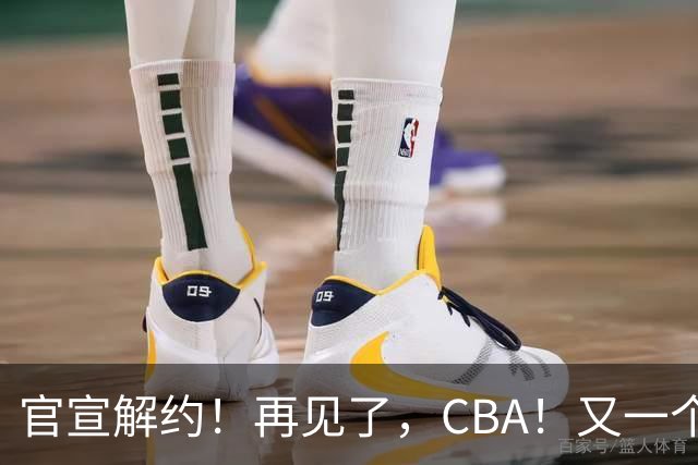 官宣解约！再见了，CBA！又一个恶心外援诞生