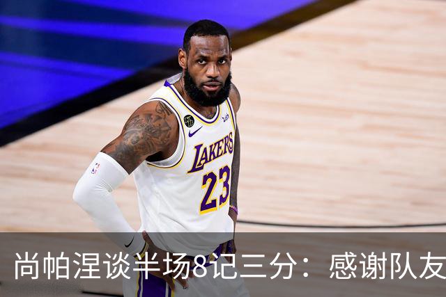 尚帕涅谈半场8记三分：感谢队友们总能找到处在空位的我