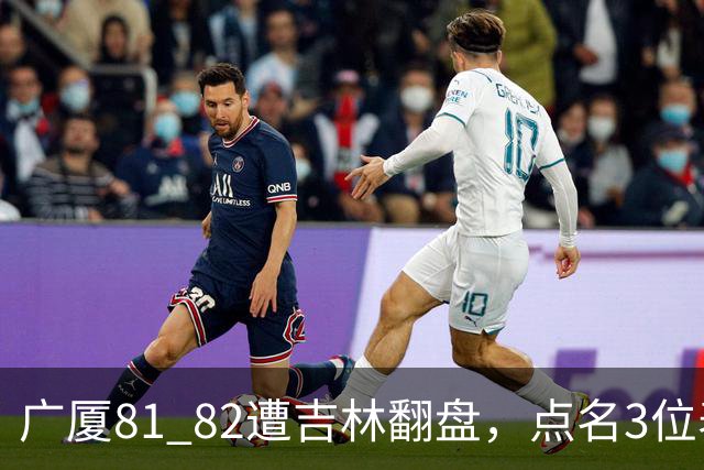 广厦81 82遭吉林翻盘，点名3位表现最差球员，拖累了浙江广厦！