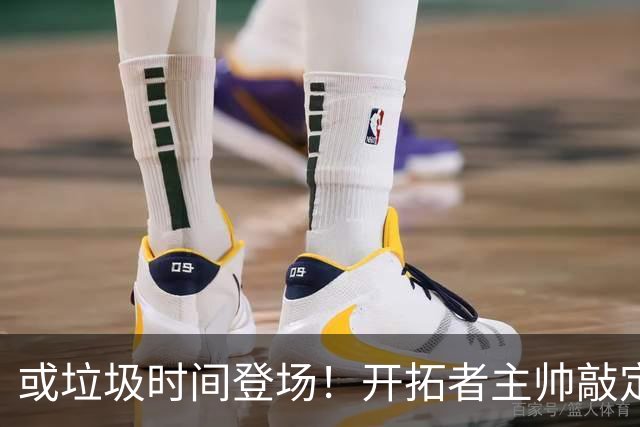 或垃圾时间登场！开拓者主帅敲定10人轮换，杨瀚森第2赛季很艰难