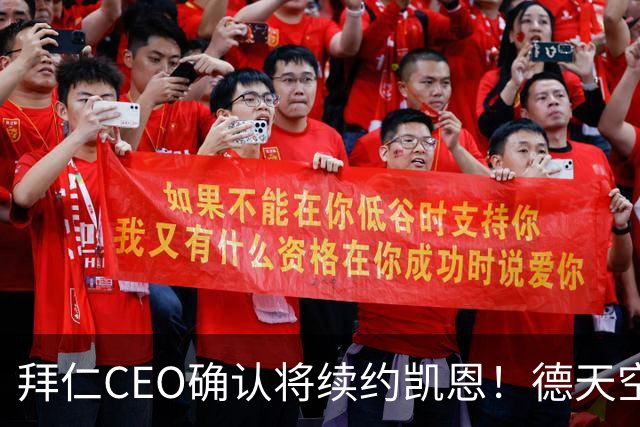 拜仁CEO确认将续约凯恩！德天空：巴黎有意勒沃库森天才！