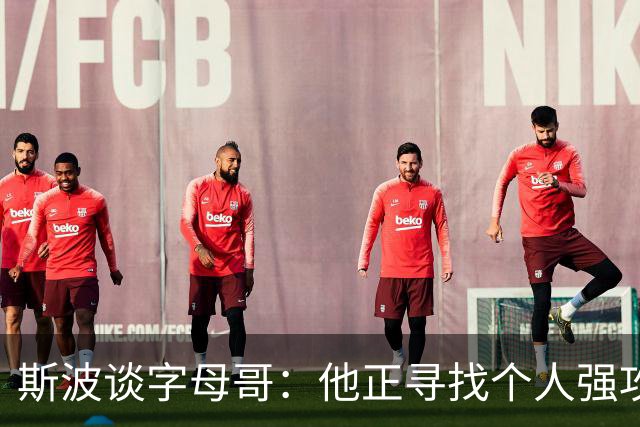 斯波谈字母哥：他正寻找个人强攻与串联队友的平衡