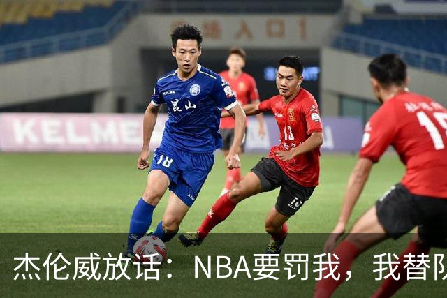 杰伦威放话：NBA要罚我，我替队友全缴了