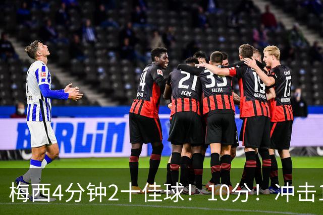 梅西4分钟2十佳球！10分！冲击1000球500助攻！2030年退役？