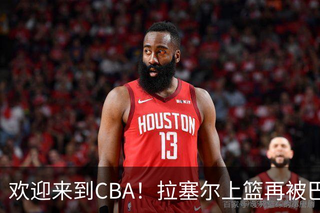 欢迎来到CBA！拉塞尔上篮再被巴吉大帽，目前7中1已被封盖2次