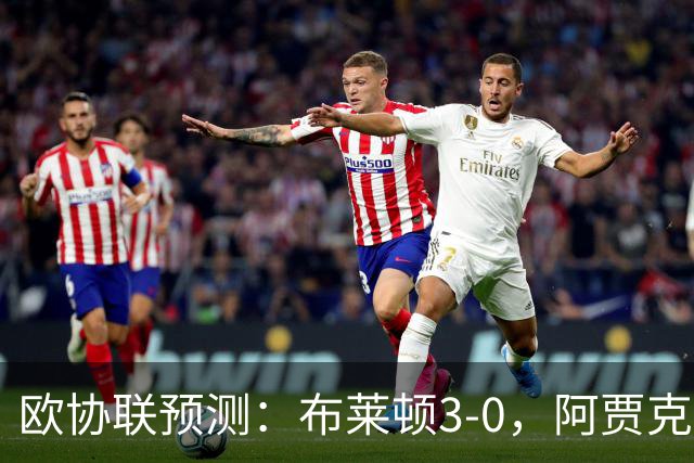 欧协联预测：布莱顿3-0，阿贾克斯1-2，摩纳哥2-2，赫塔菲1-1