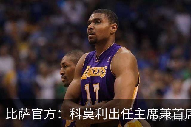 比萨官方：科莫利出任主席兼首席执行官