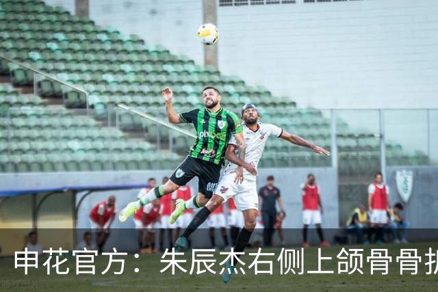 申花官方：朱辰杰右侧上颌骨骨折，预计恢复期4-6周