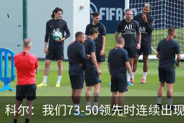 科尔：我们73-50领先时连续出现失误 让森林狼看到了翻盘的希望