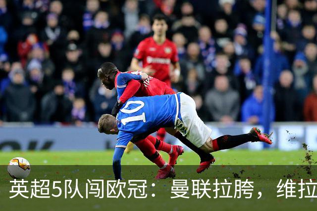 英超5队闯欧冠：曼联拉胯，维拉爆冷亮眼