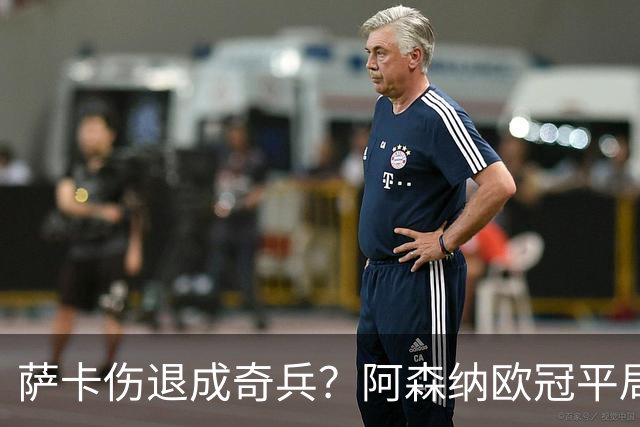 萨卡伤退成奇兵？阿森纳欧冠平局深度复盘