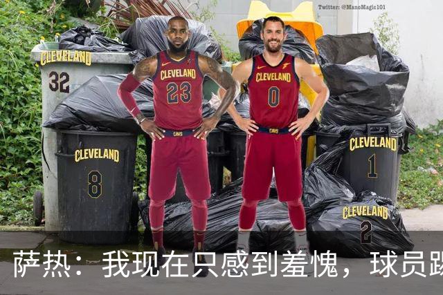 萨热：我现在只感到羞愧，球员踢得这么糟糕是我的错