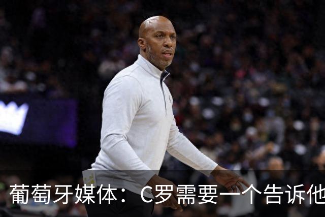 葡萄牙媒体：C罗需要一个告诉他能做什么的人！而不是摩根！