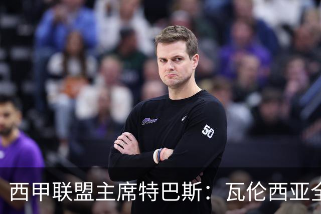 西甲联盟主席特巴斯：瓦伦西亚全新所有权合作彰显西甲对国际长期投资的吸引力
