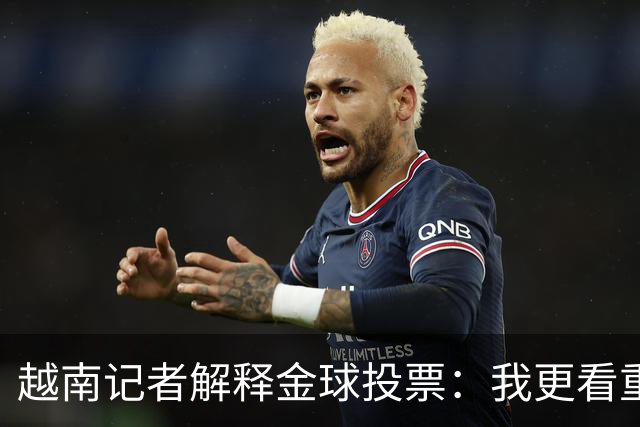 越南记者解释金球投票：我更看重世界杯，若阿根廷赢决赛梅西第一