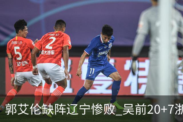 郭艾伦缺阵辽宁惨败 吴前20+7浙江豪取14连胜