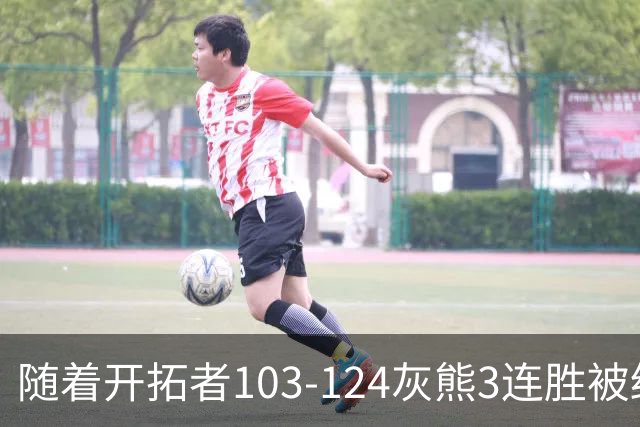 随着开拓者103-124灰熊3连胜被终结，西部最新排名：黑马5连胜跟火箭争第一，湖人升第3，勇士掘金附加赛