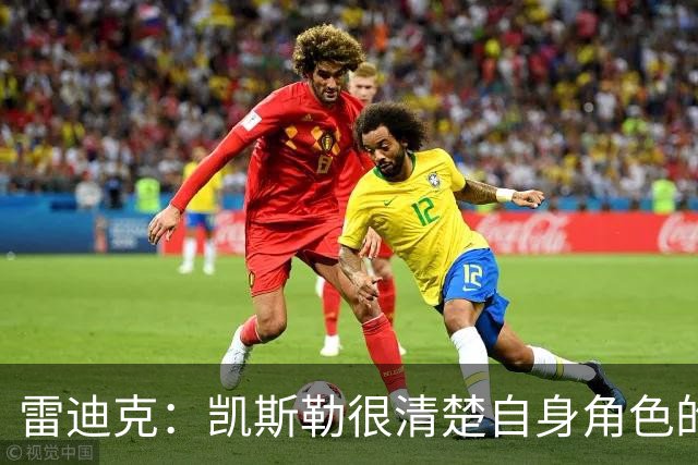 雷迪克：凯斯勒很清楚自身角色的价值 也明白自己对进攻端的作用