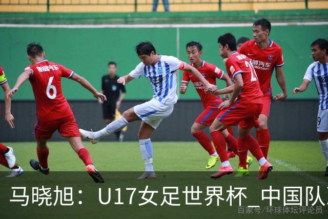 马晓旭：U17女足世界杯 中国队准备好了