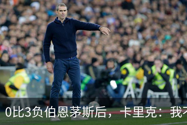 0比3负伯恩茅斯后，卡里克：我不期待任何东西