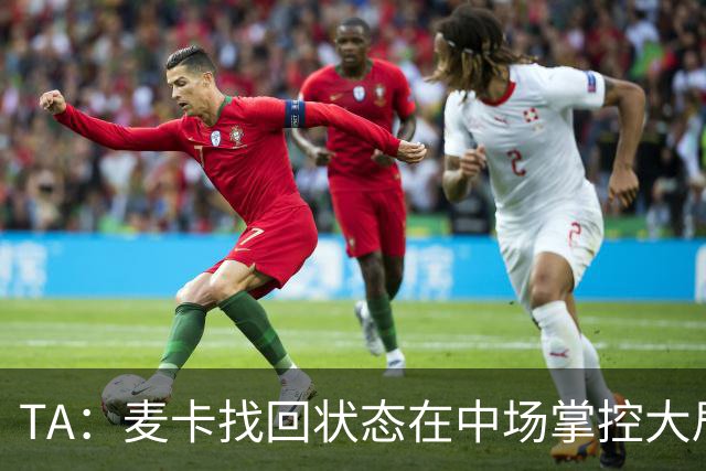 TA：麦卡找回状态在中场掌控大局，让身边队友能够大胆插上进攻